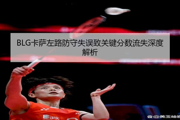 BLG卡萨左路防守失误致关键分数流失深度解析